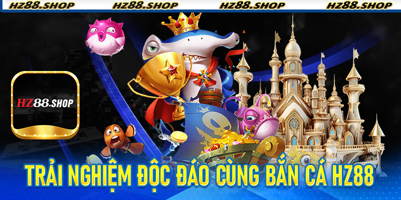 Trải nghiệm độc đáo cùng Bắn Cá Hz88