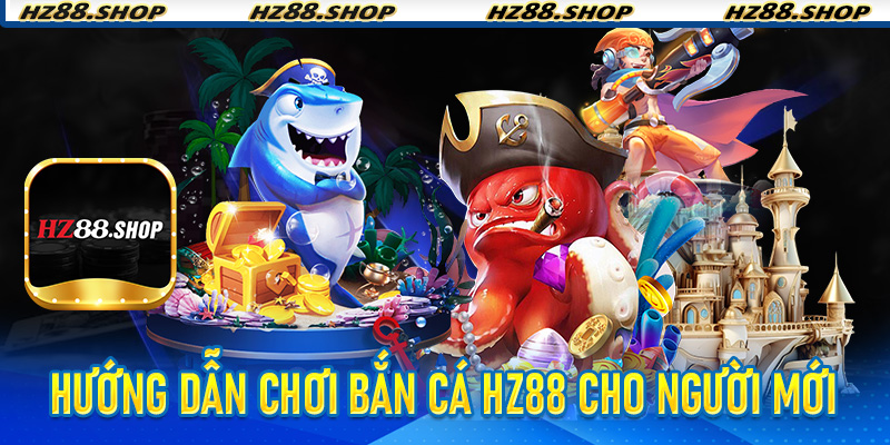 Hướng dẫn chơi Bắn Cá Hz88 cho người mới