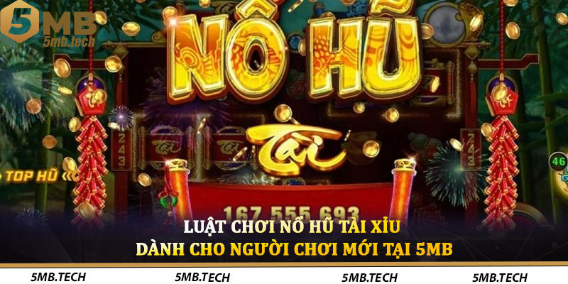 Luật Chơi Nổ Hũ Tài Xỉu Dành Cho Người Chơi Mới Tại 5MB