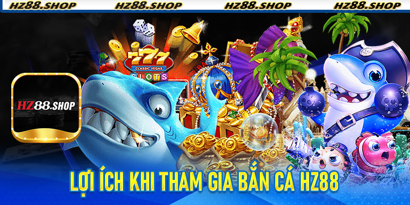 Lợi ích khi tham gia Bắn Cá Hz88